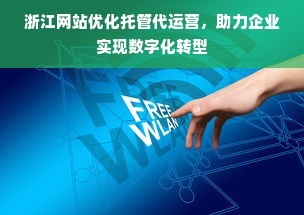 浙江網站優化托管代運營,助力企業實現數字化轉型