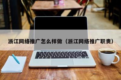 浙江 * 推廣怎么樣做(浙江 * 推廣職責)